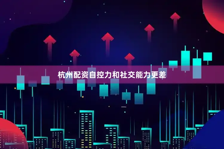 杭州配资自控力和社交能力更差