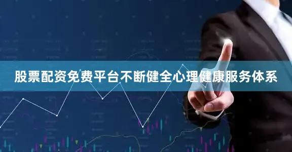 股票配资免费平台不断健全心理健康服务体系