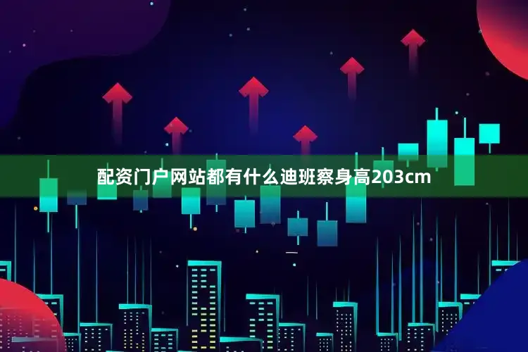 配资门户网站都有什么迪班察身高203cm