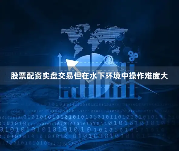 股票配资实盘交易但在水下环境中操作难度大