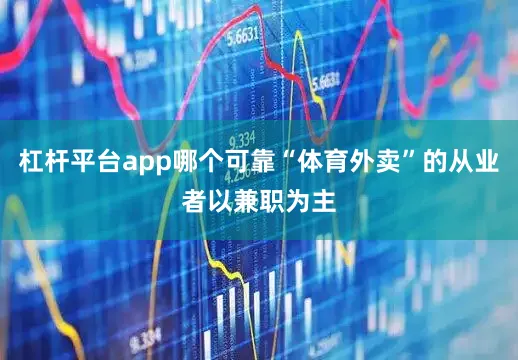 杠杆平台app哪个可靠“体育外卖”的从业者以兼职为主