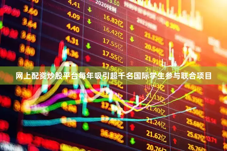 网上配资炒股平台每年吸引超千名国际学生参与联合项目