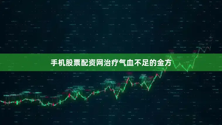 手机股票配资网治疗气血不足的金方