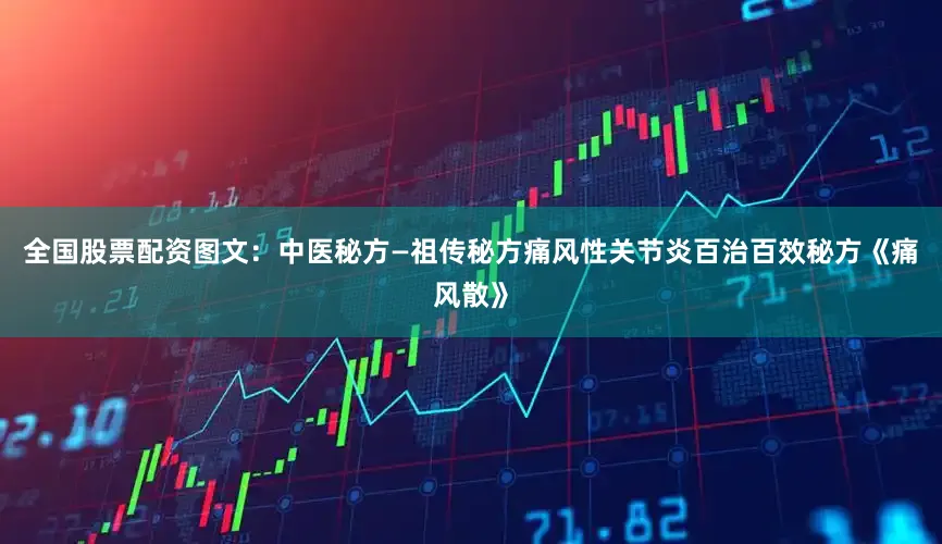 全国股票配资图文：中医秘方—祖传秘方痛风性关节炎百治百效秘方《痛风散》