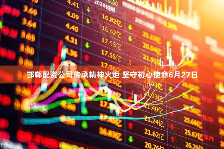 邯郸配资公司传承精神火炬 坚守初心使命6月27日