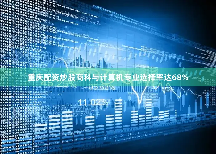 重庆配资炒股商科与计算机专业选择率达68%