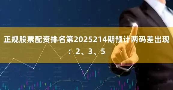 正规股票配资排名第2025214期预计两码差出现：2、3、5