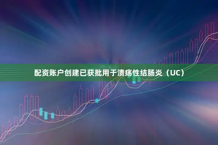 配资账户创建已获批用于溃疡性结肠炎（UC）