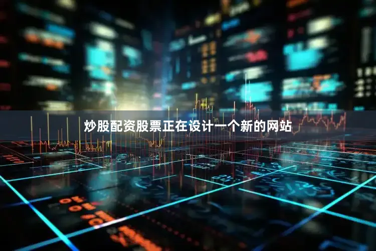 炒股配资股票正在设计一个新的网站